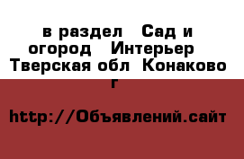  в раздел : Сад и огород » Интерьер . Тверская обл.,Конаково г.